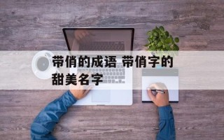带俏的成语 带俏字的甜美名字