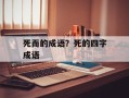 死而的成语？死的四字成语