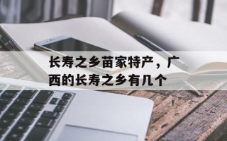 长寿之乡苗家特产，广西的长寿之乡有几个