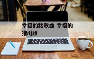 幸福的猪歌曲 幸福的猪dj版