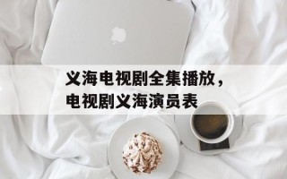 义海电视剧全集播放，电视剧义海演员表