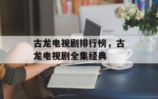 古龙电视剧排行榜，古龙电视剧全集经典