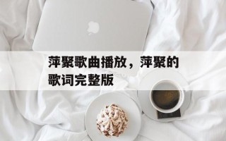 萍聚歌曲播放，萍聚的歌词完整版