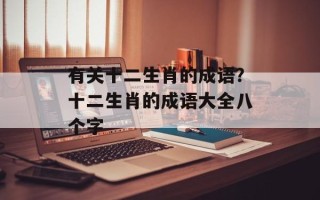 有关十二生肖的成语？十二生肖的成语大全八个字
