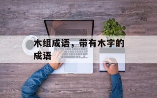 木组成语，带有木字的成语