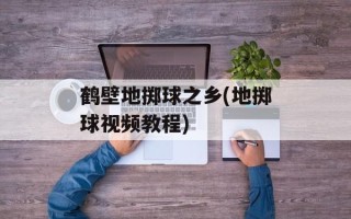 鹤壁地掷球之乡(地掷球视频教程)