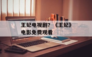 王妃电视剧？《王妃》电影免费观看