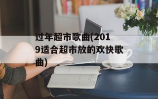 过年超市歌曲(2019适合超市放的欢快歌曲)
