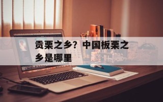 贡栗之乡？中国板栗之乡是哪里