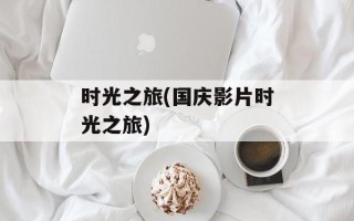时光之旅(国庆影片时光之旅)