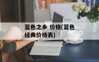 蓝色之乡 价格(蓝色经典价格表)