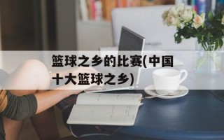 篮球之乡的比赛(中国十大篮球之乡)