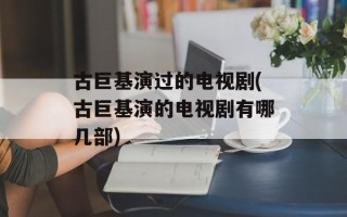 古巨基演过的电视剧(古巨基演的电视剧有哪几部)