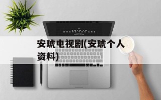 安琥电视剧(安琥个人资料)