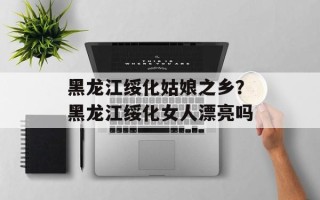 黑龙江绥化姑娘之乡？黑龙江绥化女人漂亮吗