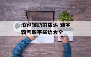 形容辅助的成语 辅字霸气四字成语大全