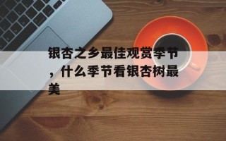 银杏之乡最佳观赏季节，什么季节看银杏树最美