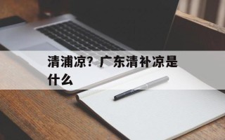 清浦凉？广东清补凉是什么