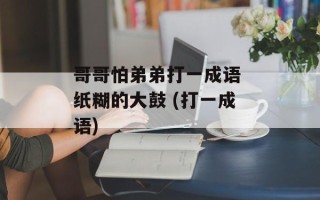 哥哥怕弟弟打一成语 纸糊的大鼓 (打一成语)