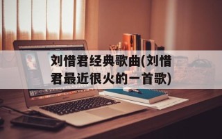刘惜君经典歌曲(刘惜君最近很火的一首歌)