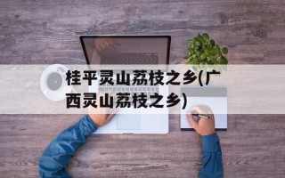 桂平灵山荔枝之乡(广西灵山荔枝之乡)