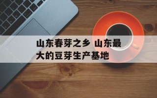 山东春芽之乡 山东最大的豆芽生产基地