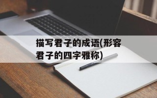 描写君子的成语(形容君子的四字雅称)