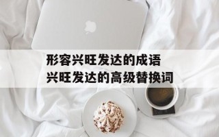 形容兴旺发达的成语 兴旺发达的高级替换词
