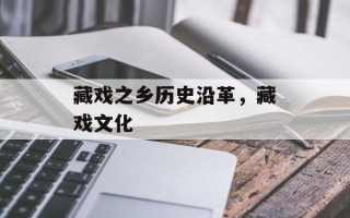 藏戏之乡历史沿革，藏戏文化