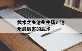 武术之乡沧州主场？沧州最厉害的武术