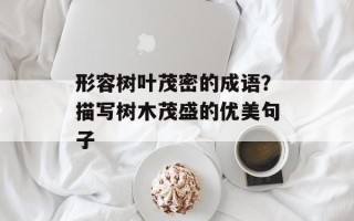 形容树叶茂密的成语？描写树木茂盛的优美句子