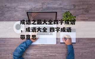 成语之最大全四字成语，成语大全 四字成语带意思