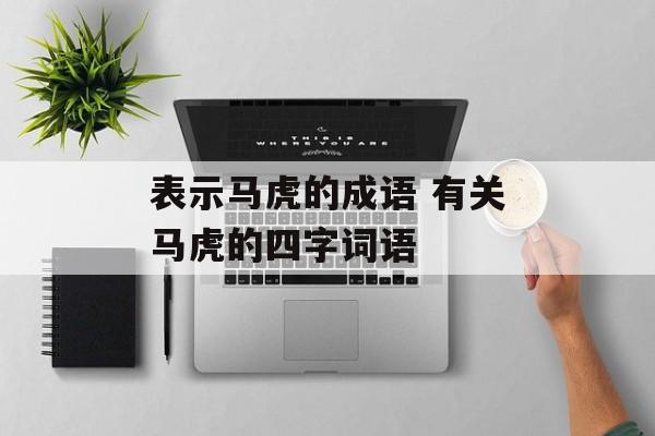 表示马虎的成语 有关马虎的四字词语-第1张图片-