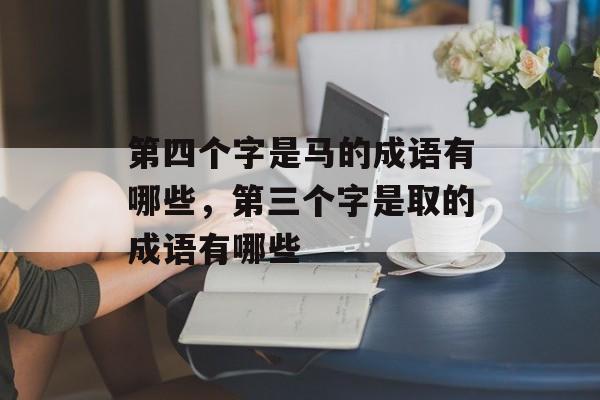 第四个字是马的成语有哪些，第三个字是取的成语有哪些-第1张图片-