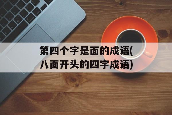 第四个字是面的成语(八面开头的四字成语)-第1张图片-