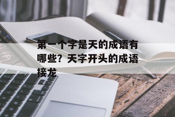 第一个字是天的成语有哪些？天字开头的成语接龙-第1张图片-