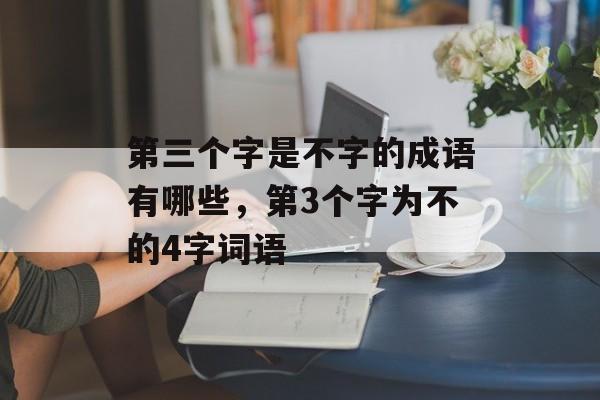 第三个字是不字的成语有哪些，第3个字为不的4字词语-第1张图片-