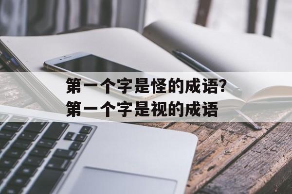 第一个字是怪的成语？第一个字是视的成语-第1张图片-