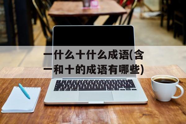 一什么十什么成语(含一和十的成语有哪些)-第1张图片-