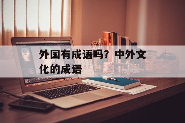 外国有成语吗？中外文化的成语-第1张图片-