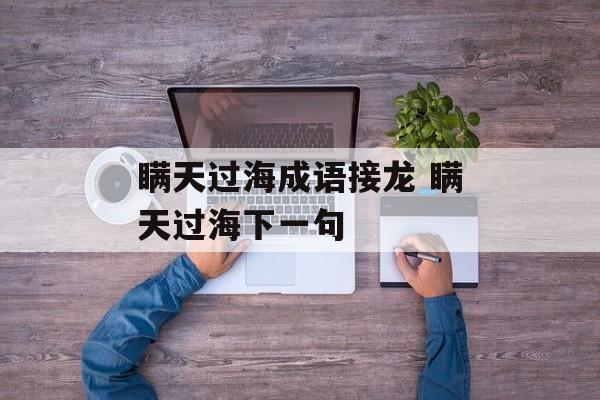 瞒天过海成语接龙 瞒天过海下一句-第1张图片-