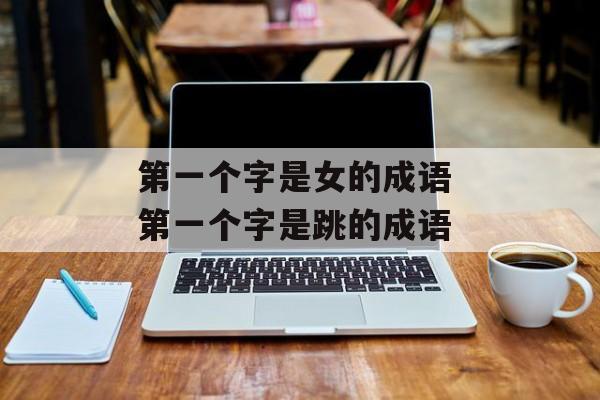 第一个字是女的成语 第一个字是跳的成语-第1张图片-