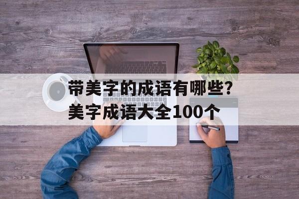 带美字的成语有哪些？美字成语大全100个-第1张图片-