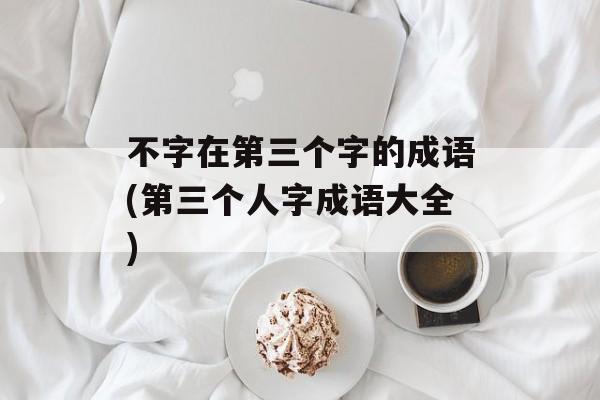 不字在第三个字的成语(第三个人字成语大全)-第1张图片-