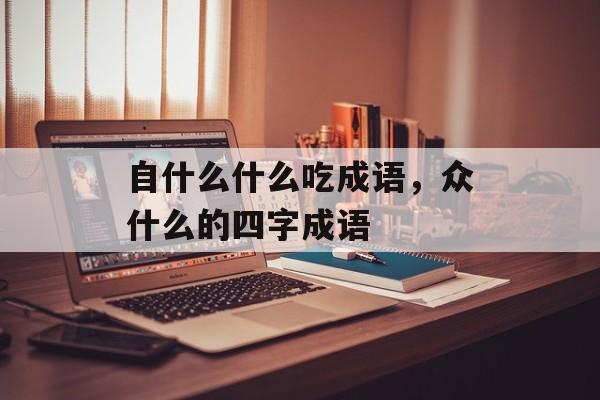 自什么什么吃成语，众什么的四字成语-第1张图片-