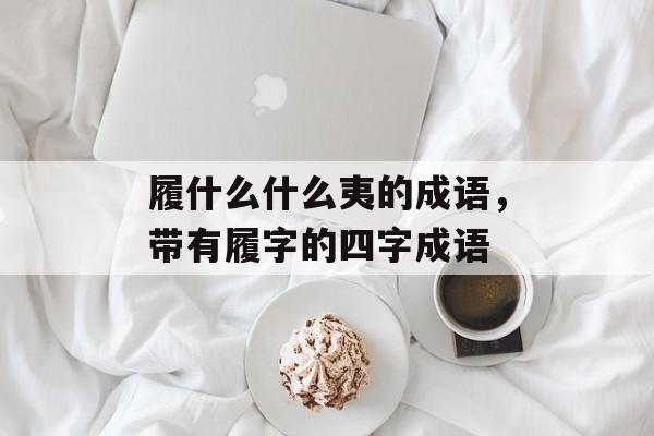 履什么什么夷的成语，带有履字的四字成语-第1张图片-