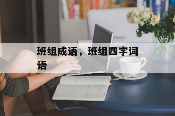 班组成语，班组四字词语-第1张图片-