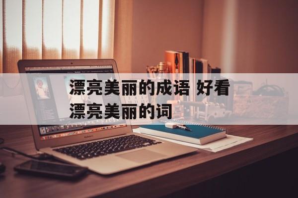漂亮美丽的成语 好看漂亮美丽的词-第1张图片-