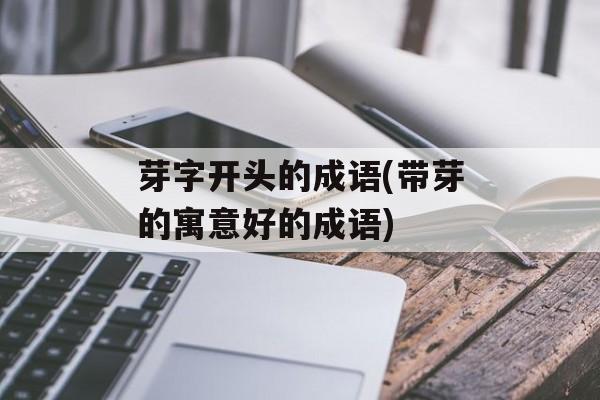 芽字开头的成语(带芽的寓意好的成语)-第1张图片-