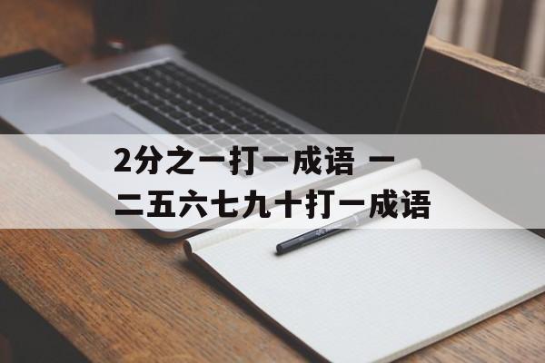 2分之一打一成语 一二五六七九十打一成语-第1张图片-